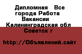 Дипломная - Все города Работа » Вакансии   . Калининградская обл.,Советск г.